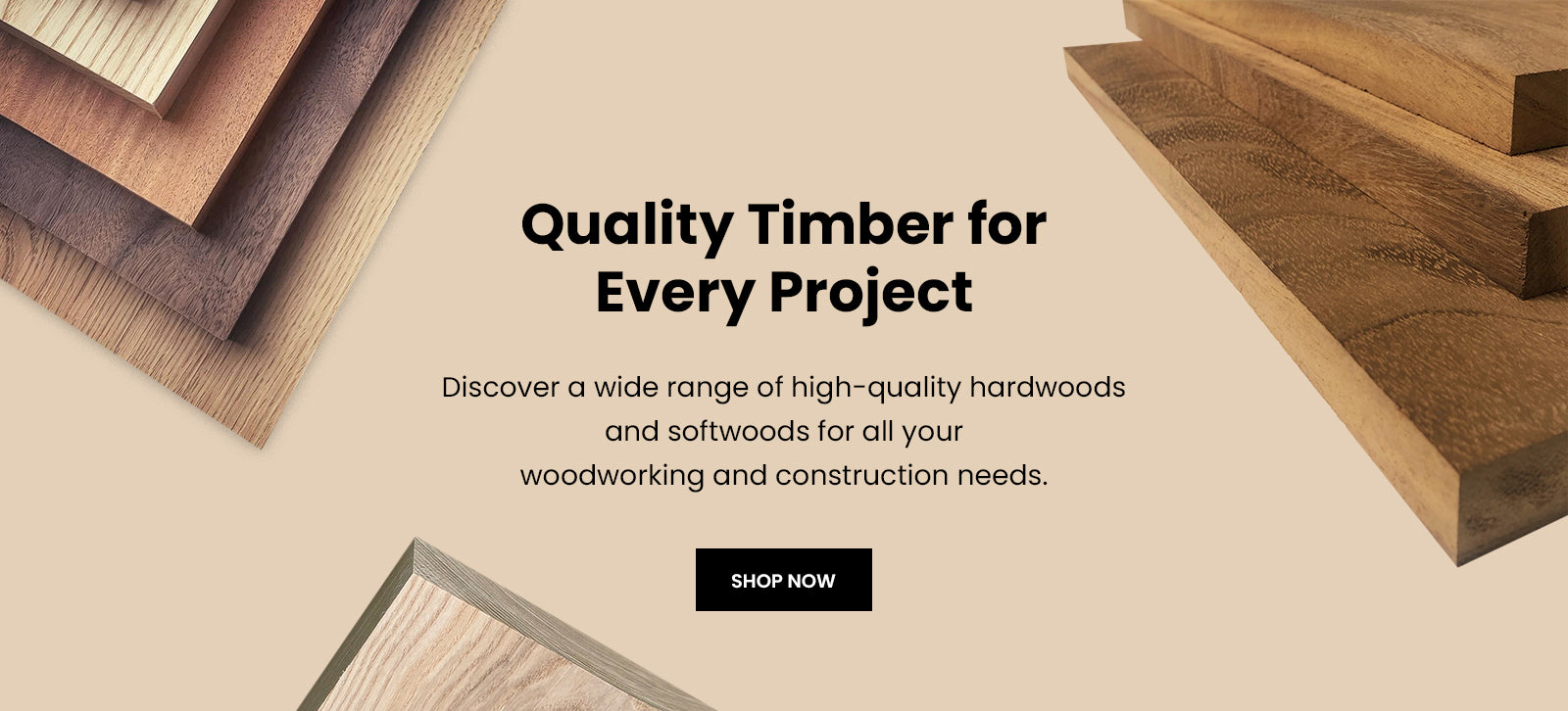 "Quality Timber for Every Project" Discover a wide range of high-quality hardwoods and softwoods for all your woodworking and construction needs.